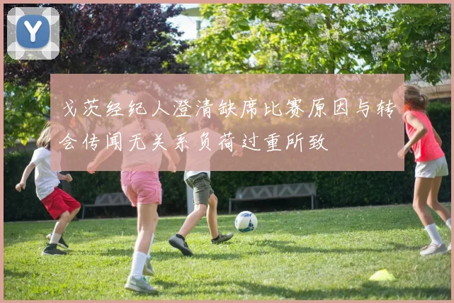 戈茨经纪人澄清缺席比赛原因与转会传闻无关系负荷过重所致