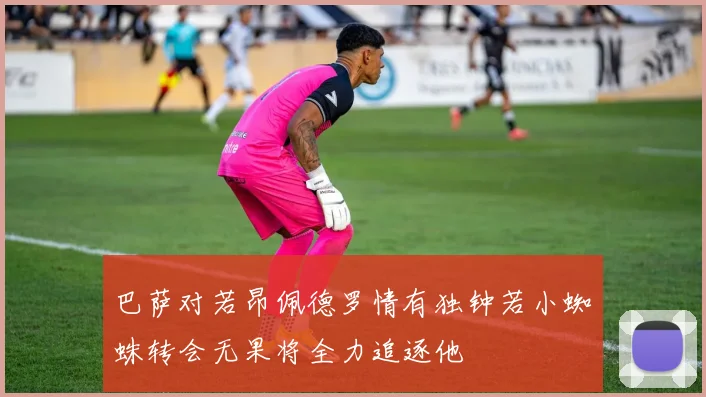 巴萨对若昂佩德罗情有独钟若小蜘蛛转会无果将全力追逐他