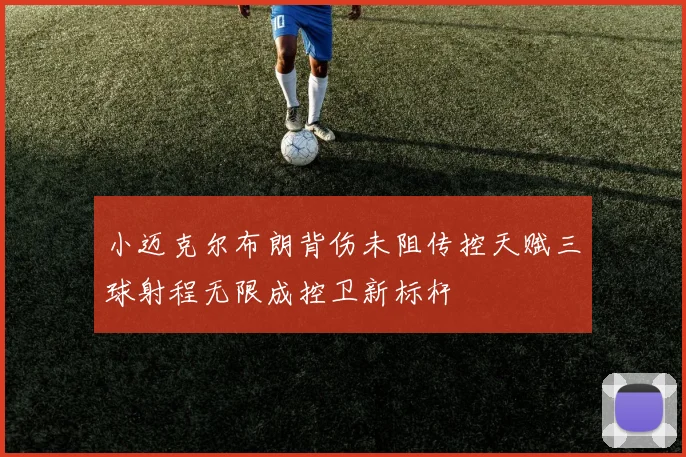小迈克尔布朗背伤未阻传控天赋三球射程无限成控卫新标杆