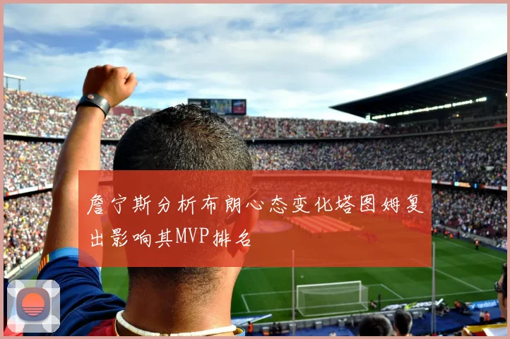 詹宁斯分析布朗心态变化塔图姆复出影响其MVP排名