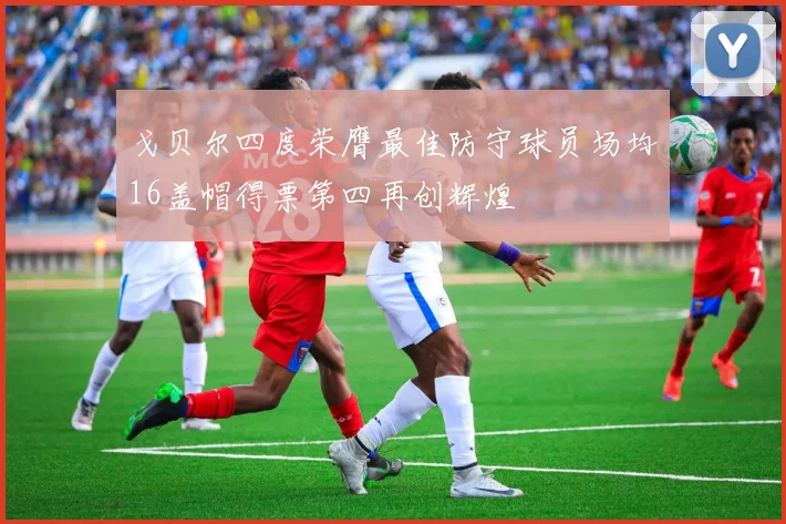 戈贝尔四度荣膺最佳防守球员场均16盖帽得票第四再创辉煌